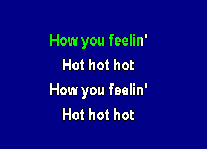 How you feelin'
Hot hot hot

How you feelin'
Hot hot hot