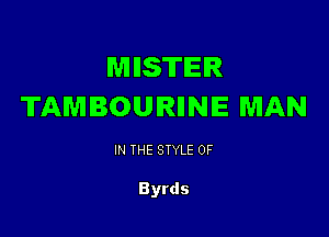 MIISTIEIR
TAMBOUIRIINIE MAN

IN THE STYLE 0F

Byrds