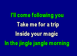 I'll come following you
Take me for a trip
Inside your magic

In the jingle jangle morning