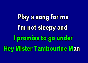 Play a song for me
I'm not sleepy and

lpromise to go under

Hey Mister Tambourine Man