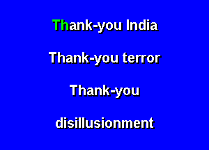 Thank-you India

Thank-you terror

Thank-you

disillusionment