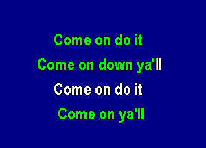 Comeondou
Comeondownyd
Comeondok

Comeonyd