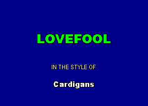 ILOVIEIFOOIL

IN THE STYLE 0F

Cardigans