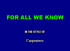 FOR ALL WE KNOW

III THE SIYLE OF

C arpenters
