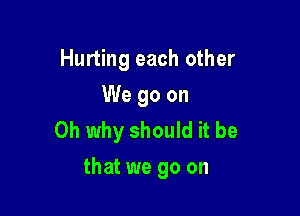 Hurting each other
We go on

Oh why should it be
that we go on