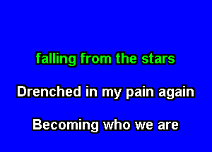 falling from the stars

Drenched in my pain again

Becoming who we are