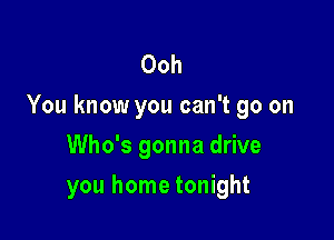 Ooh
You know you can't go on

Who's gonna drive
you home tonight