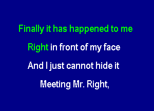 Finally it has happened to me
Right in front of my face

And ljust cannot hide it

Meeting Mr. Right,