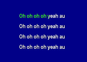 Oh oh oh oh yeah au
Oh oh oh oh yeah au

Oh oh oh oh yeah au
Oh oh oh oh yeah au