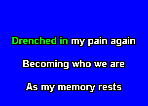 Drenched in my pain again

Becoming who we are

As my memory rests