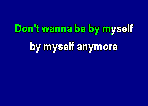 Don't wanna be by myself

by myself anymore