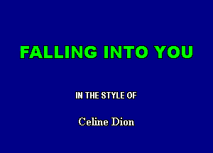 FALLING INTO YOU

III THE SIYLE 0F

Celine Dion