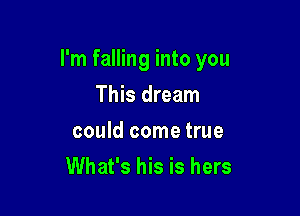 I'm falling into you

This dream

could come true
What's his is hers