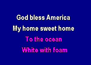 God bless America

My home sweet home