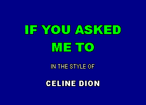 IIIF YOU ASKED
ME TO

IN THE STYLE 0F

CELINE DION
