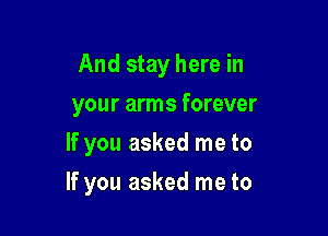 And stay here in
your arms forever
If you asked me to

If you asked me to