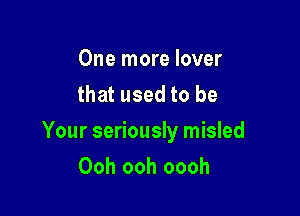 One more lover
that used to be

Your seriously misled

Ooh ooh oooh