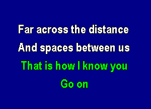 Far across the distance
And spaces between us

That is how I know you

Goon