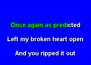 Once again as predicted

Left my broken heart open

And you ripped it out