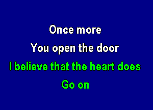 Once more

You open the door

lbelieve that the heart does
Goon