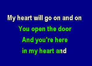 My heart will go on and on
You open the door

And you're here

in my heart and