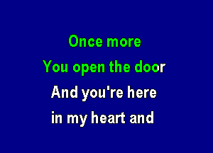 Once more

You open the door

And you're here
in my heart and