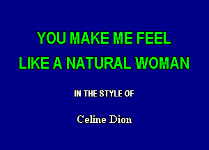 YOU MAKE ME FEEL
LIKE A NATURAL WOMAN

Ill WE SIYLE OF

C eline Dion