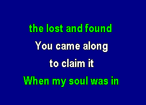 the lost and found

You came along

to claim it
When my soul was in