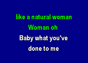 like a natural woman
Woman oh

Baby wh at you've

done to me