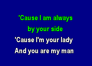 'Cause I am always

by your side

'Cause I'm your lady
And you are my man