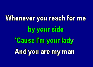 Whenever you reach for me

by your side
'Cause I'm your lady
And you are my man