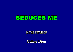 SEDUCES ME

IN THE STYLE 0F

Celine Dion