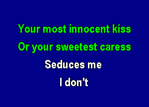 Your most innocent kiss

Or your sweetest caress

Seduces me
I don't