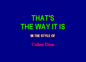 THAT'S
THE WAY IT IS

IN THE STYLE 0F