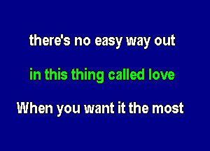 there's no easy way out

in this thing called love

When you want it the most