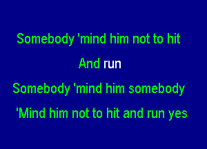 Somebody 'mind him not to hit

And run

Somebody 'mind him somebody

'Mind him not to hit and run yes