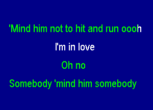 'Mind him not to hit and run oooh

I'm in love
Oh no

Somebody 'mind him somebody