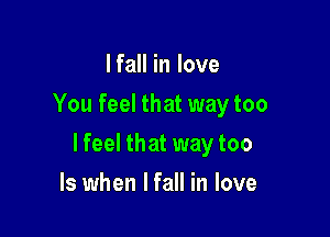 I fall in love
You feel that way too

lfeel that way too

Is when I fall in love
