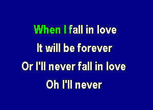 When Ifall in love
It will be forever

Or I'll never fall in love
Oh I'll never