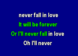 never fall in love
It will be forever

Or I'll never fall in love
Oh I'll never