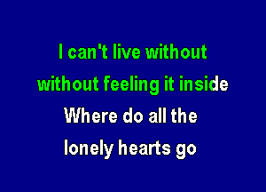 I can't live without
without feeling it inside
Where do all the

lonely hearts go