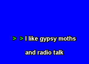 I like gypsy moths

and radio talk