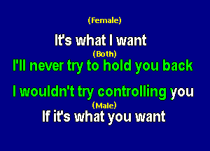 (female)

It's what I want

(Both)

I'll never try to hold you back
lwouldn't try controlling you

(Male)

If it's what you want