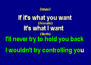 (Male)

If it's what you want

(female)

It's what I want
(Both)

I'll never try to hold you back

I wouldn't try controlling you