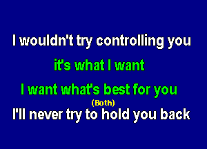 I wouldn't try controlling you

ifs what I want

lwant what's best for you
(Both)

I'll never try to hold you back