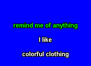 remind me of anything

I like

colorful clothing