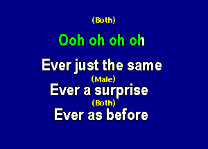 (Both)

Ooh oh oh oh
Everjust the same

(Male)

Ever a surprise
(Both)

Ever as before