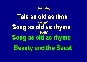 (female)

Tale as old as time

(Male)

Song as old as rhyme

(Both)
Song as old as rhyme

Beauty and the Beast