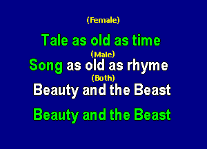 (female)

Tale as old as time

(Male)

Song as old as rhyme

(Both)

Beauty and the Beast
Beauty and the Beast