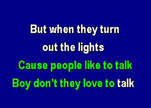 But when they turn
out the lights
Cause people like to talk

Boy don't they love to talk